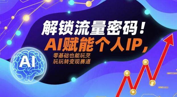 解锁流量密码！AI赋能个人IP，零基础也能玩转变现赛道 图1