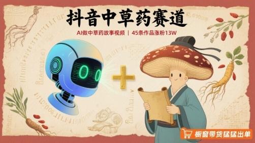 抖音中草药赛道，用AI做中草药故事视频，45条作品涨粉13W，橱窗带货猛猛出单 图1