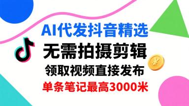 AI代发抖音精选,领取视频直接发布,单号每天领取3条,单条笔记最高3k,无需拍摄剪辑,懒人福利 图1