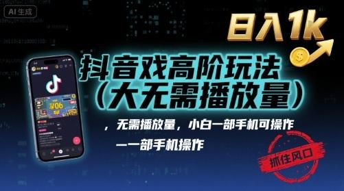 抖音游戏高阶玩法(大佬私藏)，无需播放量，小白一部手机可操作，日入1k，抓住风口轻松变现【揭秘】 图1