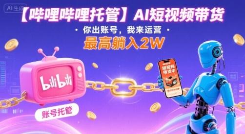 【哔哩哔哩托管】AI短视频带货，你出账号，我来运营，最高躺入2W【揭秘】 图1