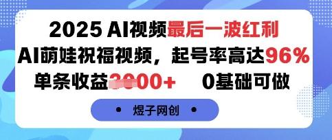 2025AI视频最后一波红利，AI萌娃祝福视频，起号率高达96%，单条收益1k+，0基础可做 图1