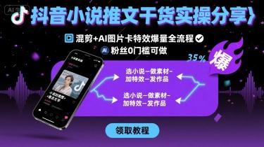 抖音小说推文干货实操分享，混剪+AI图片卡特效爆量全流程，0粉丝0门槛可做 图1