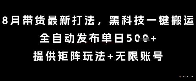 8月带货最新打法，黑科技一键搬运，全自动发布单日5张+，提供矩阵玩法+无限账号【揭秘】 图1