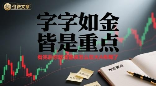 付费文章:字字如金 皆是重点, 看完后 你就清楚该怎么在大A布局了 图1