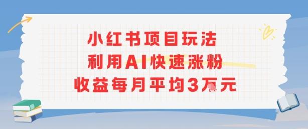 小红书商单项目新玩法，利用AI快速涨粉收益每月平均3W 图1