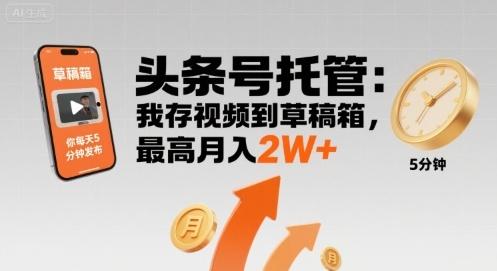 【头条号托管 】我存视频到草稿箱，你每天5分钟发布，最高月入2W+【揭秘】 图1