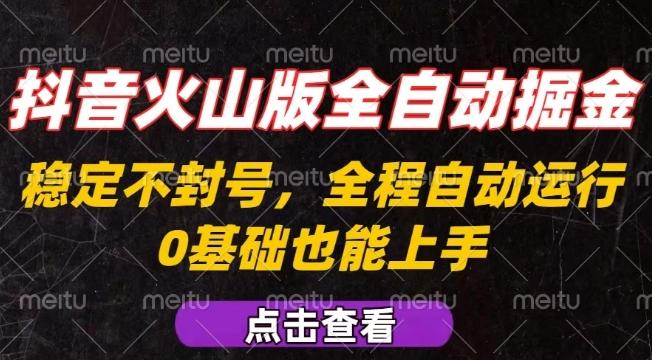抖音火山版全自动掘金，全程不封号自动操作，可复制放大操作，新手小白也能上手【揭秘】 图1