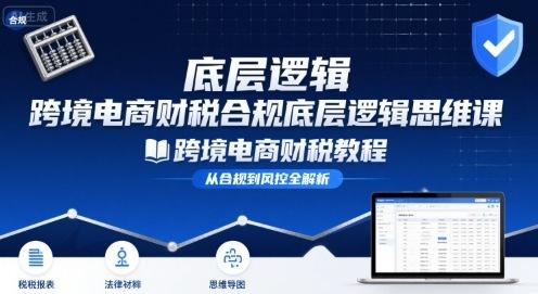 跨境电商财稅合规底层逻辑思维课-跨境电商财税教程 图1