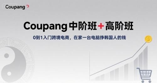 Coupang中阶班+高阶班，0到1入门跨境电商，在家一台电脑挣韩国人的钱 图1