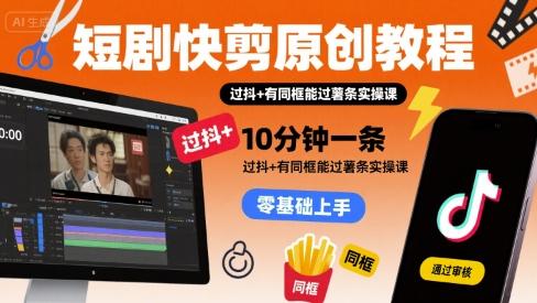 短剧快剪原创教程，10分钟一条，过抖+有同框能过薯条实操课 图1