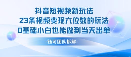 抖音短视频新玩法，23条视频变现六位数，0基础小白也能做到当天出单 图1