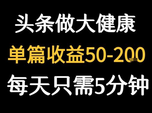 每天5分钟，用今日头条创作大健康图文 单篇收益50-2张 图1