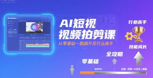 AI短视频拍剪课，全攻略到精通，带你从零基础一路飙升至行业高手 图1