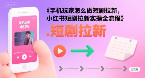 手机玩家怎么做短剧拉新，小红书短剧拉新实操全流程 图1