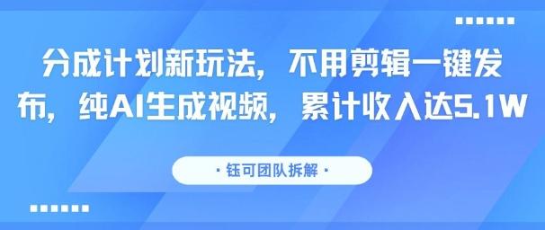分成计划新玩法，不用剪辑一键发布，纯AI生成视频，累计收入达5.1W 图1