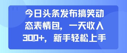 今日头条发布搞笑动态表情包，一天收入3张+，新手轻松上手 图1