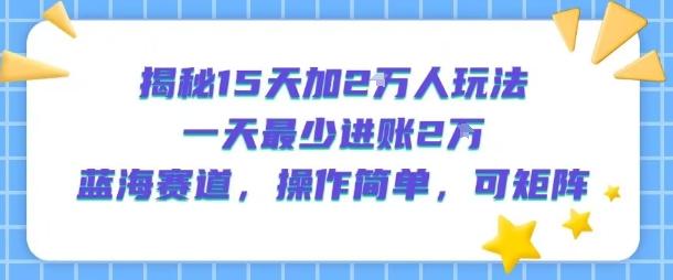 揭秘15天加2W人玩法,一天最少2万进账,蓝海赛道,操作简单,可矩阵 图1