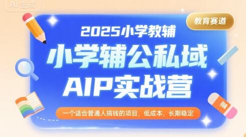 2025小学教辅公私域AIP实战营，一个适合普通人搞钱的项目，低成本，长期稳定 图1