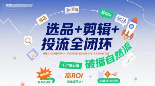选品+剪辑+投流全闭环,破播自然流+撬动高ROI,手把手打通“选品-剪辑-测品-千川随心推”全链 图1