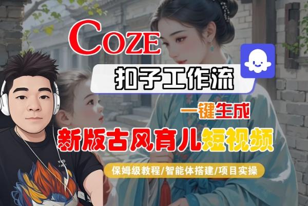 Coze扣子工作流一键生成新版古风育儿短视频，保姆级教程-智能体搭建-项目实操 图1
