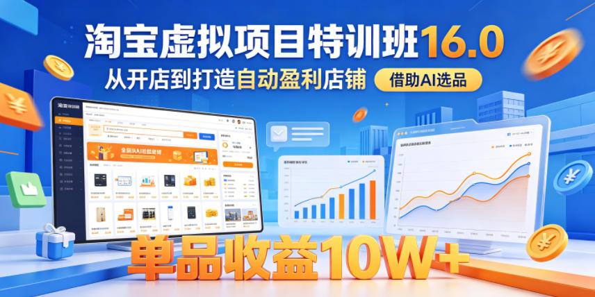 淘宝虚拟项目特训班16.0，从开店到打造自动盈利店铺，借助AI选品，单品收益10W+（更新5月） 图1