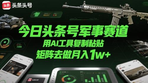 今日头条号军事赛道，用AI工具复制粘贴，矩阵去做月入1w+ 图1