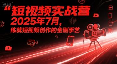短视频实战营2025年7月，练就短视频创作的金刚手艺 图1