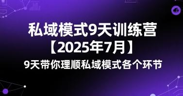 私域模式9天训练营【2025年7月】​9天带你理顺私域模式各个环节 图1