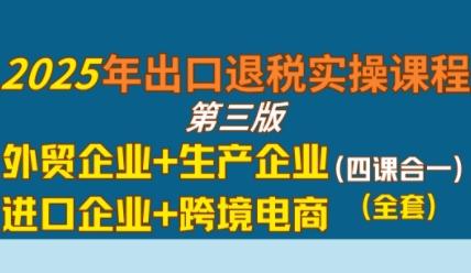 2025年出口退税实操课程，外贸企业+生产企业+进口企业+跨境电商 图1