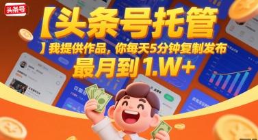 【头条号托管 】我提供作品，你每天5分钟复制发布，最高月入1W+【揭秘】 图1
