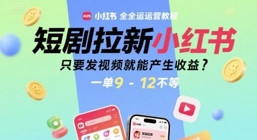 短剧拉新小红书全运营教程，只要发视频就能产生收益，一单9-12不等 图1