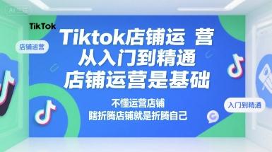 Tiktok店铺运营从入门到精通，店铺运营是基础，不懂运营店铺，瞎折腾店铺就是折腾自己 图1