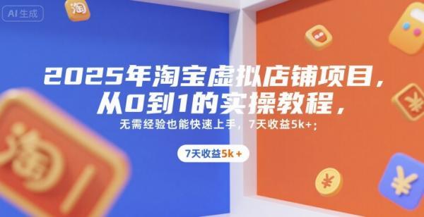 2025年淘宝虚拟店铺项目，从0到1的实操教程，​​无需经验也能快速上手，7天收益5k+ 图1