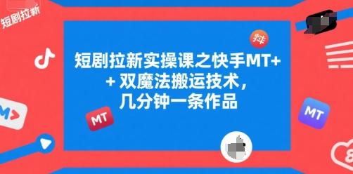 短剧拉新实操课之快手MT+双魔法搬运技术，几分钟一条作品 图1