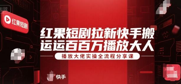 红果短剧拉新快手搬运百万播放大佬实操全流程分享课 图1