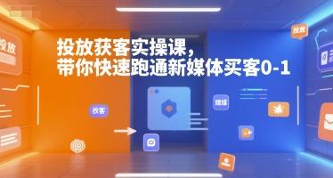 投放获客实操课，带你快速跑通新媒体买客0-1 图1