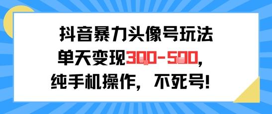 抖音暴力头像号玩法，单天变现3-5张纯手机操作，小白也能行 图1