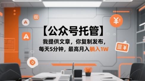 【公众号托管 】我提供文章，你复制发布，每天5分钟，最高月入躺入1W【揭秘】 图1