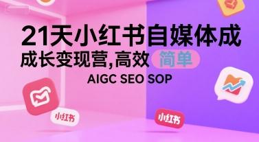 21天小红书自媒体成长变现营，高效 简单 AIGC SEO SOP 图1