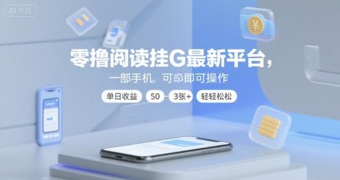 零撸阅读挂G最新平台，一部手机即可操作，单日收益50-3张+轻轻松松【揭秘】 图1