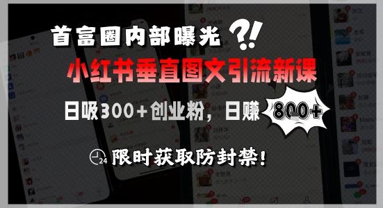 首富圈内部曝光小红书垂直图文引流新课，日吸300+创业粉，日入8张+，限时获取防封禁 图1