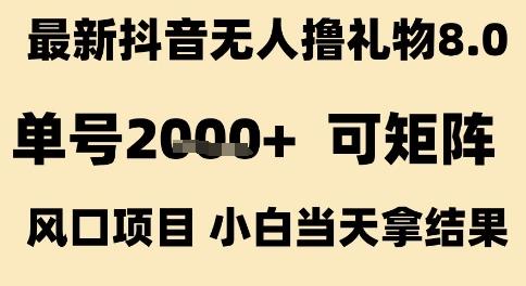 最新抖音无人撸礼物8.0，单号2k+，可矩阵风口项目，小白当天拿结果【揭秘】 图1