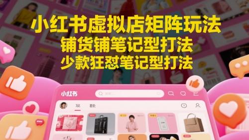 小红书虚拟店矩阵玩法，铺货铺笔记型打法，少款狂怼笔记型打法（更新） 图1