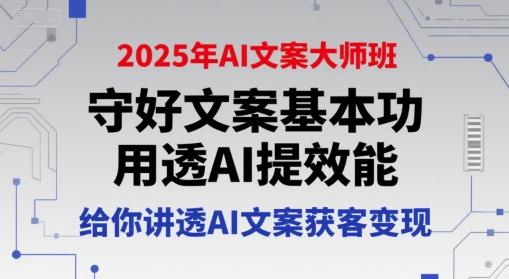 2025年AI文案大师班，守好文案基本功，用透AI提效能，给你讲透AI文案获客变现 图1