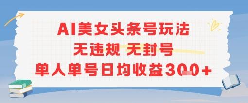 AI美女头条号玩法无违规无封号单人单号日均收益3张 图1