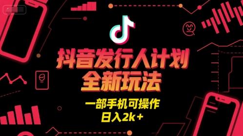 抖音发行人计划全新玩法，一部手机可操作，日入2k+【揭秘】 图1