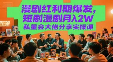漫剧红利期爆发，短剧漫剧月入2W私董会大佬分享实操课 图1