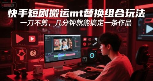 快手短剧搬运mt替换组合玩法，一刀不剪，几分钟就能搞定一条作品 图1