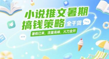 小说推文暑期搞钱策略，全干货，暑假已来，流量高峰，火力全开 图1
